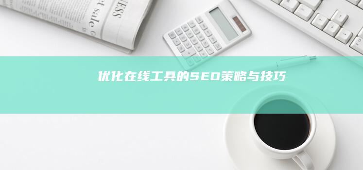 优化在线工具的SEO策略与技巧