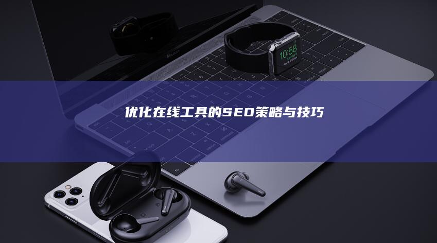 优化在线工具的SEO策略与技巧